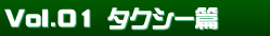 Vol.01 タクシー篇
