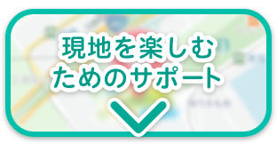 現地を楽しむためのサポート